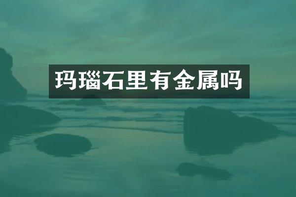 玛瑙石里有金属吗