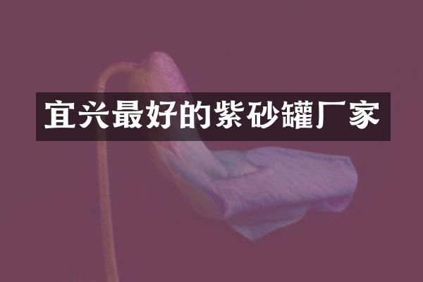 宜兴最好的紫砂罐厂家