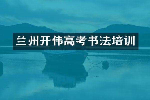 兰州开伟高考书法培训