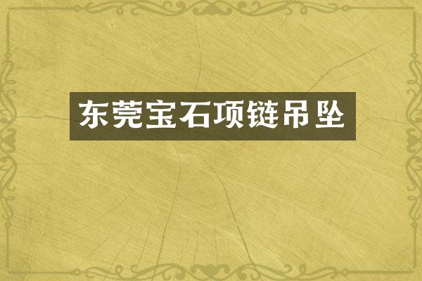 东莞宝石项链吊坠
