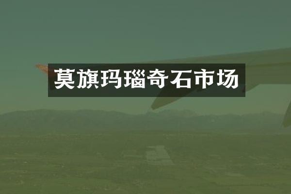 莫旗玛瑙奇石市场