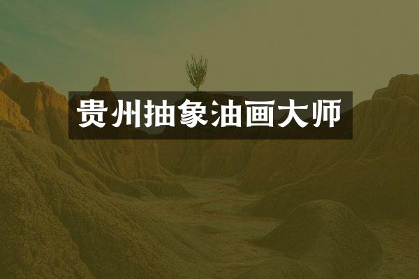 贵州抽象油画大师