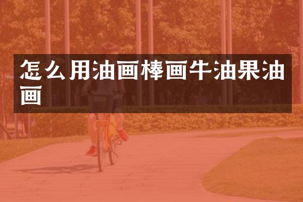 怎么用油画棒画牛油果油画