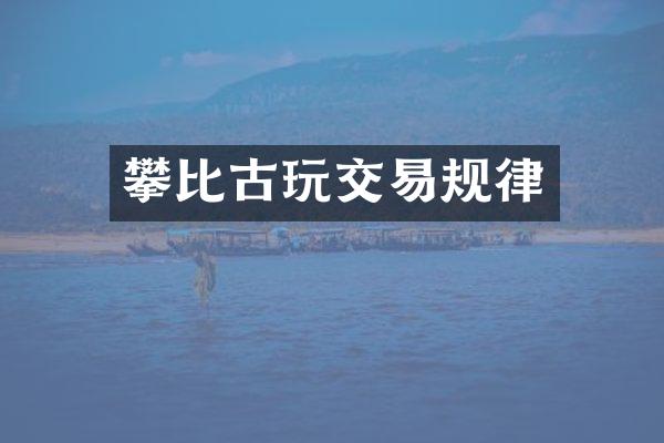 攀比古玩交易规律