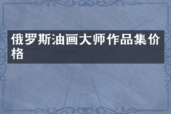 俄罗斯油画大师作品集价格
