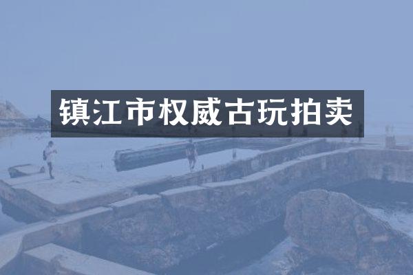 镇江市权威古玩拍卖
