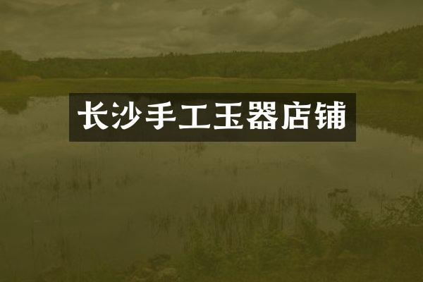 长沙手工玉器店铺