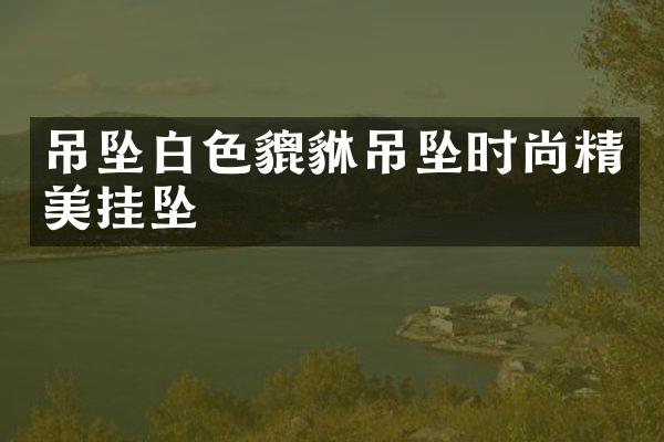 吊坠白色貔貅吊坠时尚精美挂坠