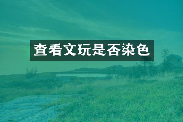 查看文玩是否染色