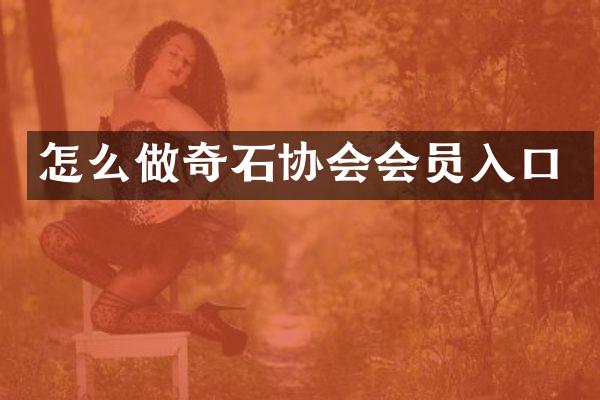 怎么做奇石协会会员入口