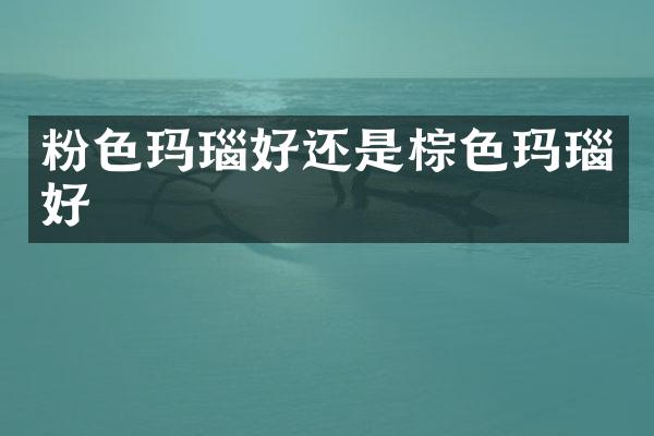 粉色玛瑙好还是棕色玛瑙好