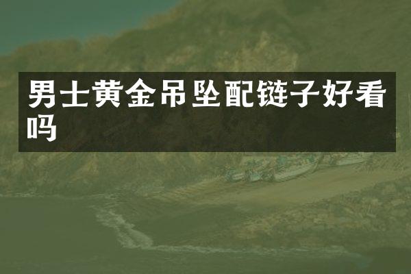 男士黄金吊坠配链子好看吗