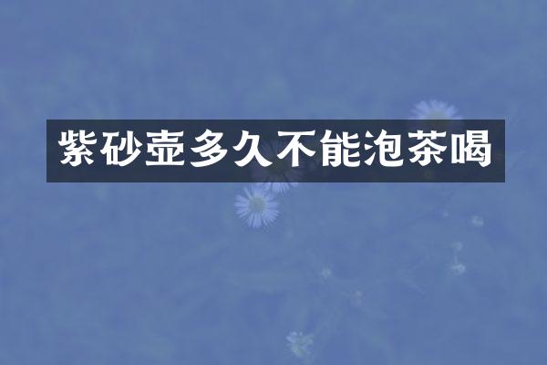 紫砂壶多久不能泡茶喝