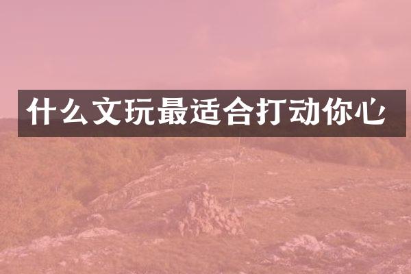 什么文玩最适合打动你心