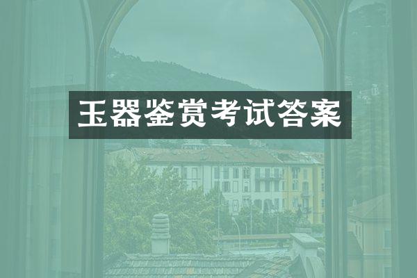 玉器鉴赏考试答案