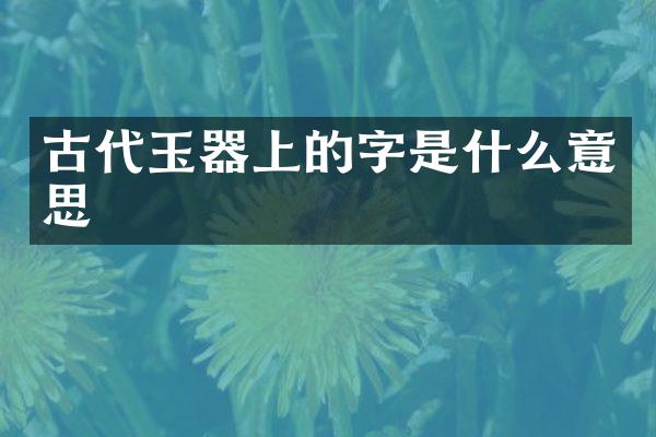 古代玉器上的字是什么意思