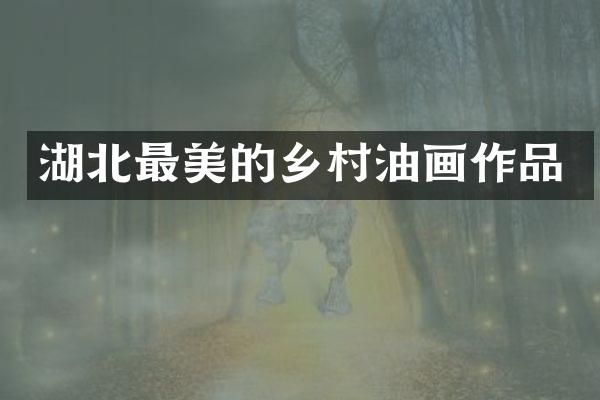 湖北最美的乡村油画作品
