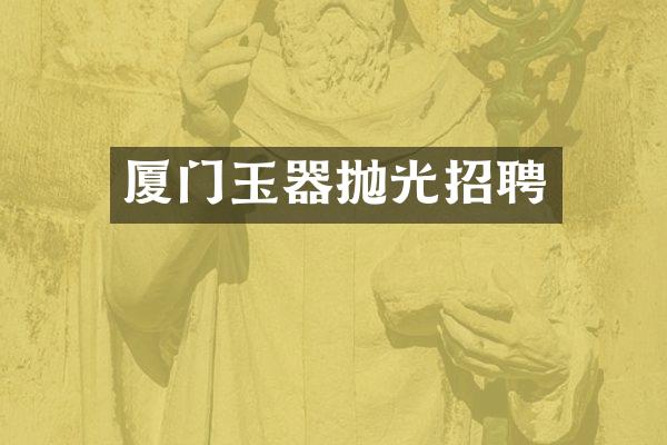 厦门玉器抛光招聘