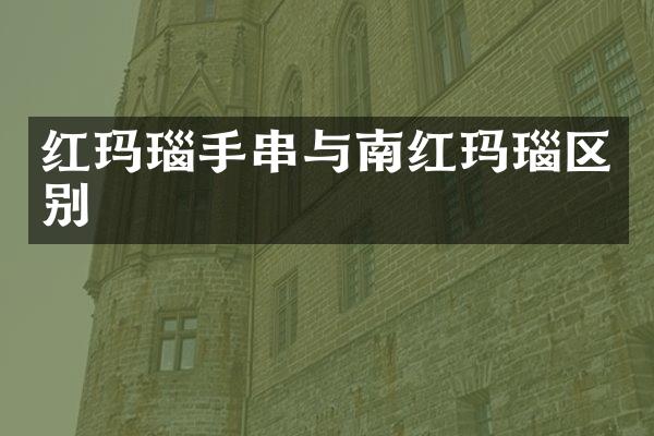 红玛瑙手串与南红玛瑙区别