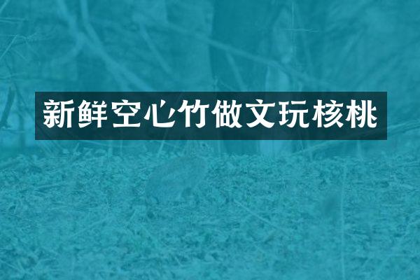 新鲜空心竹做文玩核桃