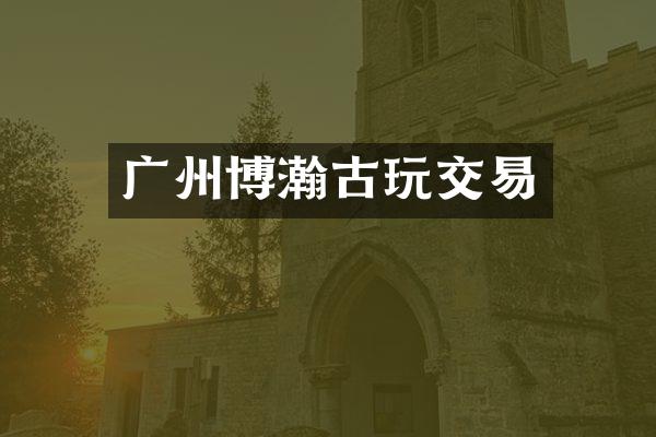 广州博瀚古玩交易