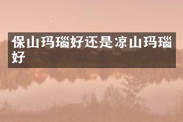 保山玛瑙好还是凉山玛瑙好