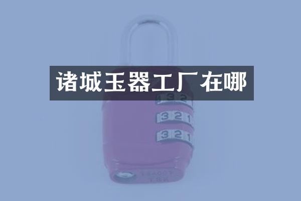 诸城玉器工厂在哪