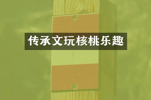 传承文玩核桃乐趣