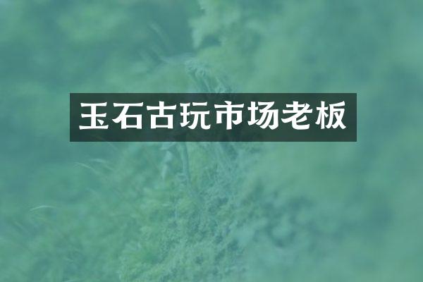 玉石古玩市场老板