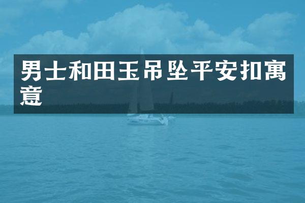 男士和田玉吊坠平安扣寓意