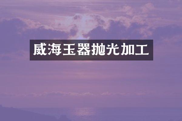 威海玉器抛光加工