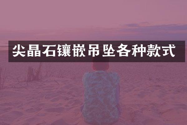 尖晶石镶嵌吊坠各种款式