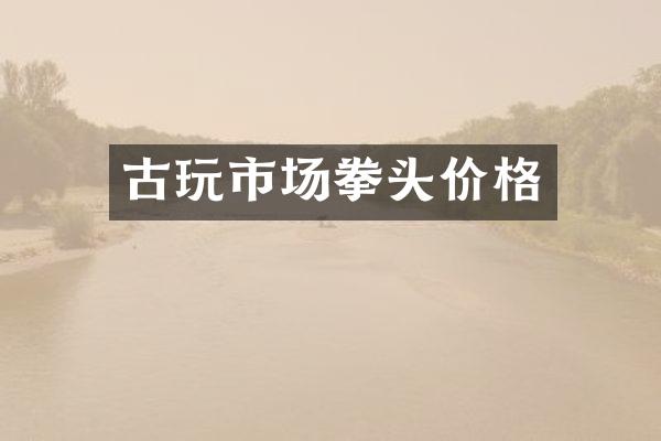 古玩市场拳头价格