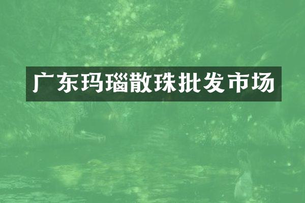 广东玛瑙散珠批发市场