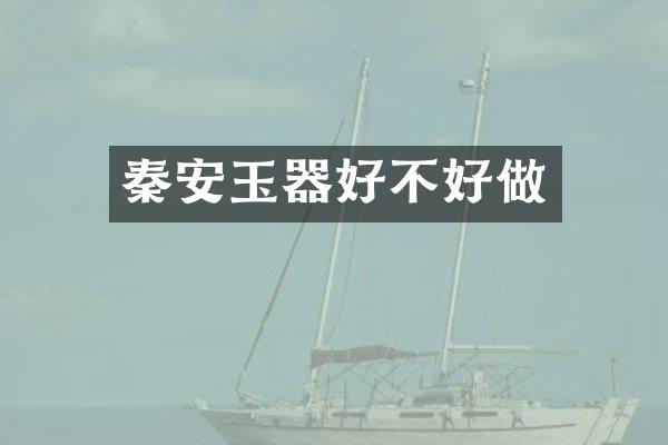 秦安玉器好不好做