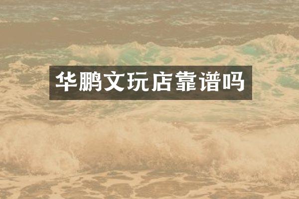 华鹏文玩店靠谱吗