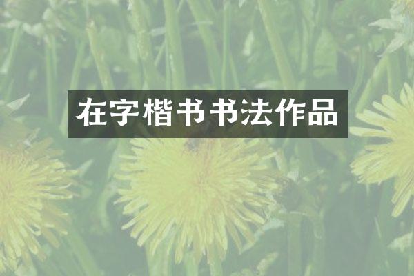 在字楷书书法作品