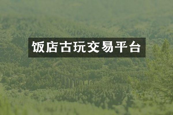 饭店古玩交易平台