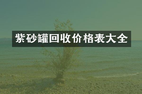 紫砂罐回收价格表大全