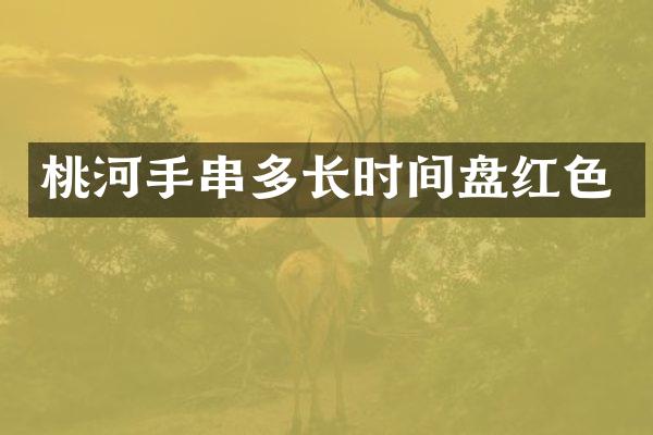 桃河手串多长时间盘红色