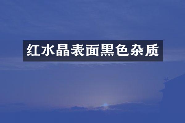 红水晶表面黑色杂质
