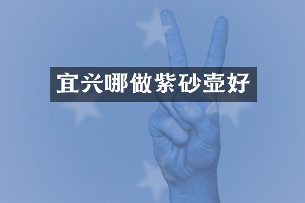 宜兴哪做紫砂壶好