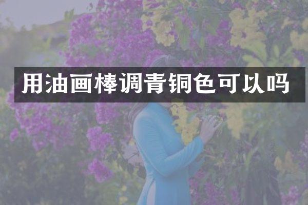 用油画棒调青铜色可以吗