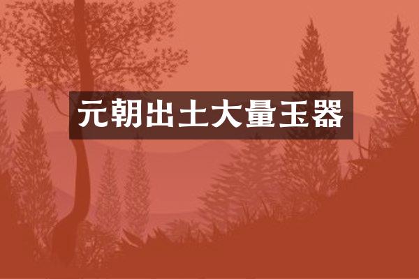 元朝出土大量玉器