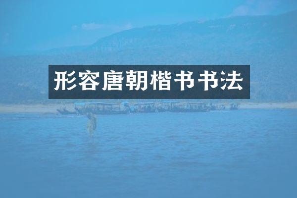 形容唐朝楷书书法