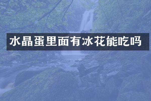 水晶蛋里面有冰花能吃吗