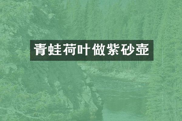 青蛙荷叶做紫砂壶