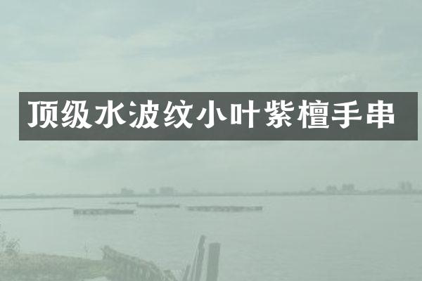 顶级水波纹小叶紫檀手串