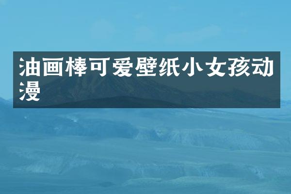 油画棒可爱壁纸小女孩动漫