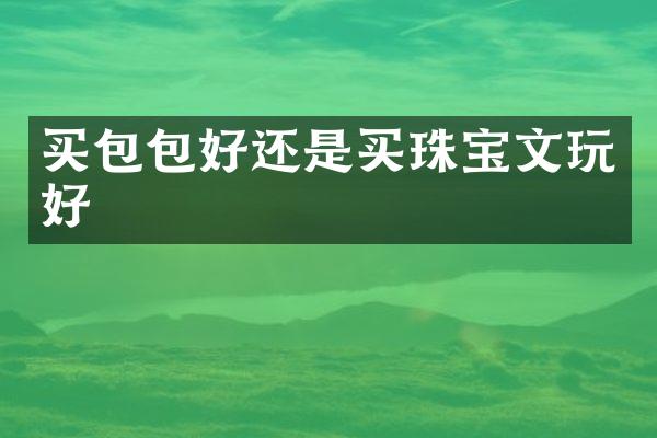 买包包好还是买珠宝文玩好